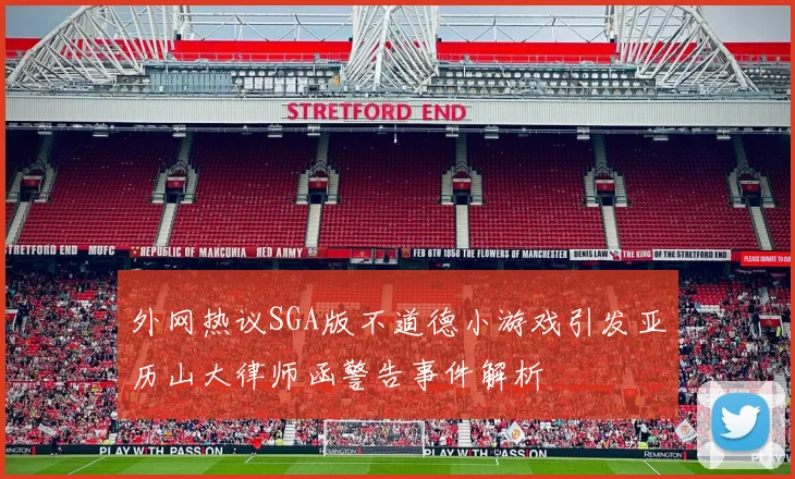 外网热议SGA版不道德小游戏引发亚历山大律师函警告事件解析