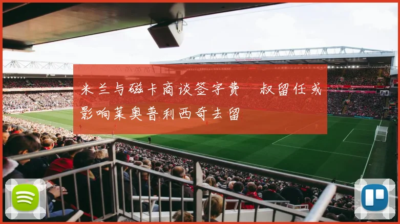 米兰与磁卡商谈签字费囧叔留任或影响莱奥普利西奇去留