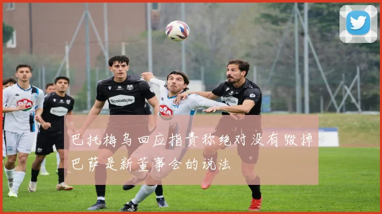 巴托梅乌回应指责称绝对没有毁掉巴萨是新董事会的说法