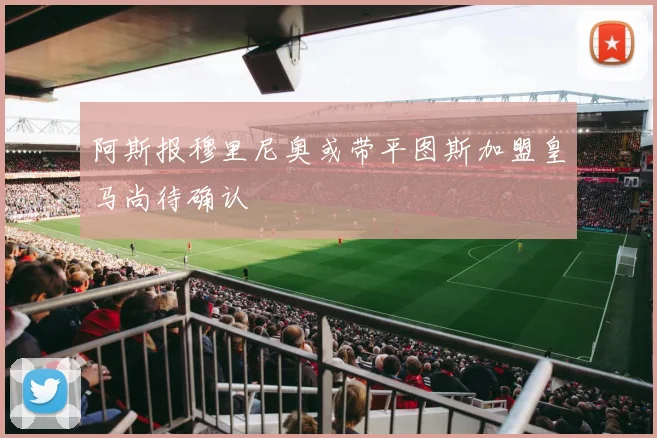 阿斯报穆里尼奥或带平图斯加盟皇马尚待确认