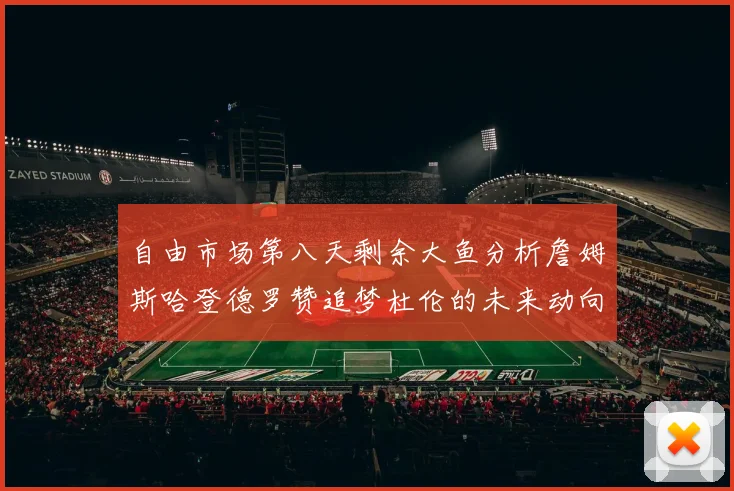 自由市场第八天剩余大鱼分析詹姆斯哈登德罗赞追梦杜伦的未来动向